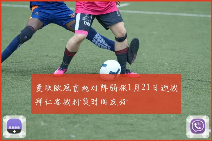 曼联欧冠首轮对阵弱旅1月21日迎战拜仁客战科莫时间友好